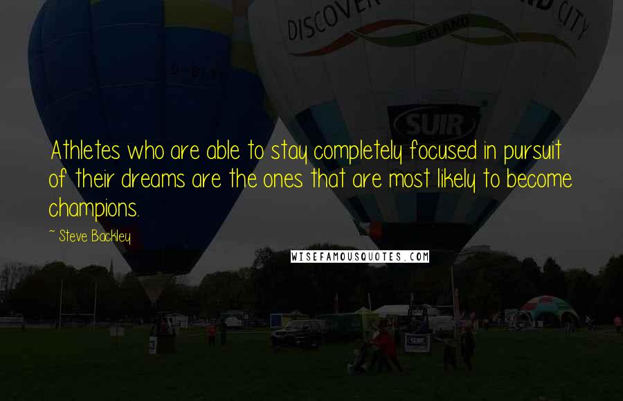 Steve Backley Quotes: Athletes who are able to stay completely focused in pursuit of their dreams are the ones that are most likely to become champions.