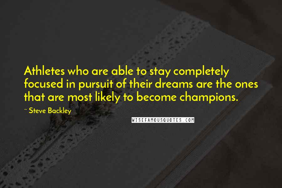 Steve Backley Quotes: Athletes who are able to stay completely focused in pursuit of their dreams are the ones that are most likely to become champions.