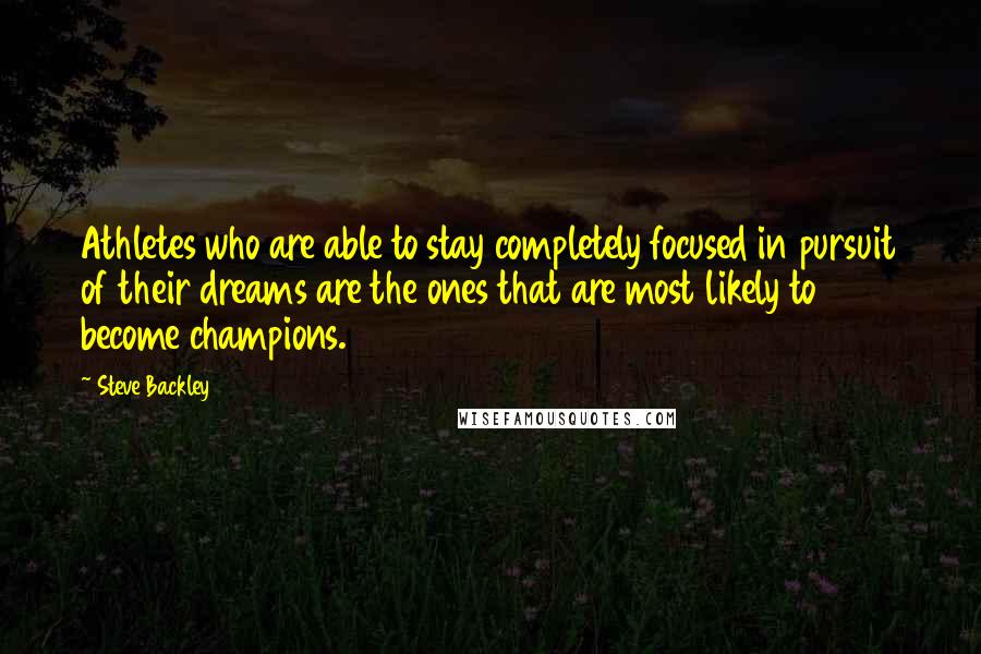 Steve Backley Quotes: Athletes who are able to stay completely focused in pursuit of their dreams are the ones that are most likely to become champions.