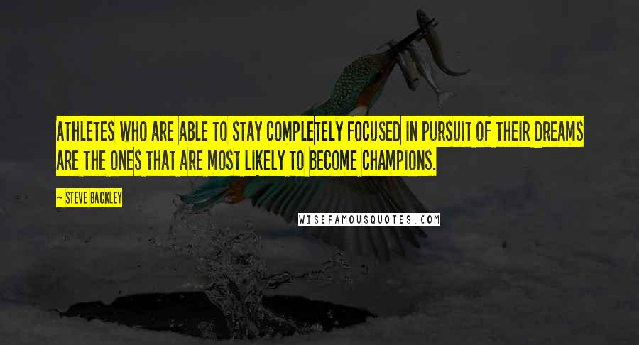 Steve Backley Quotes: Athletes who are able to stay completely focused in pursuit of their dreams are the ones that are most likely to become champions.