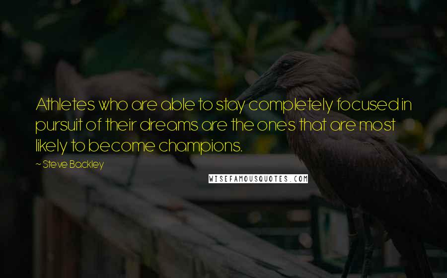 Steve Backley Quotes: Athletes who are able to stay completely focused in pursuit of their dreams are the ones that are most likely to become champions.