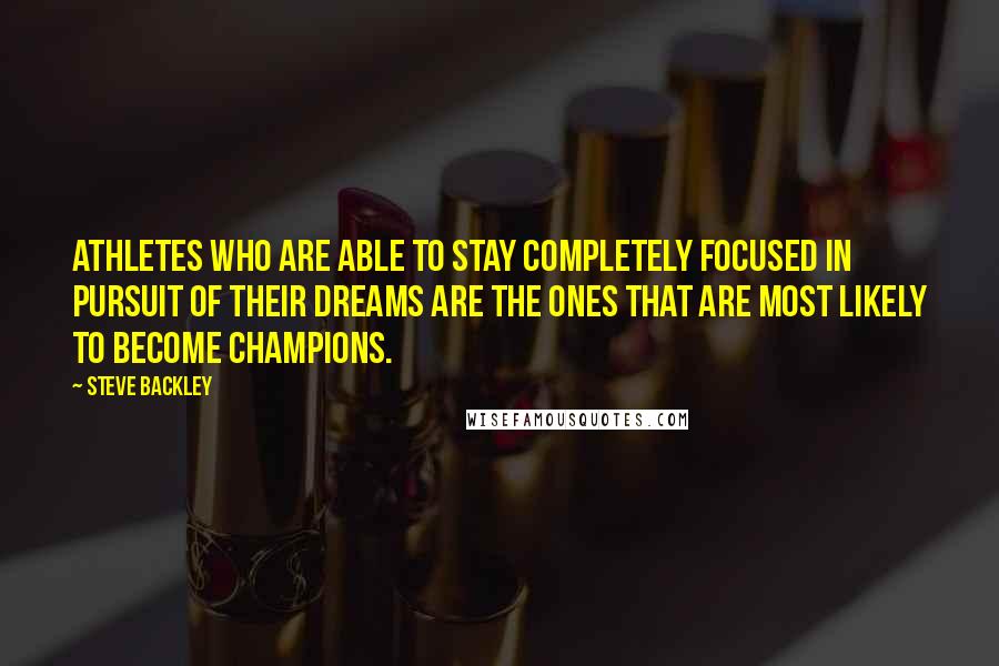 Steve Backley Quotes: Athletes who are able to stay completely focused in pursuit of their dreams are the ones that are most likely to become champions.