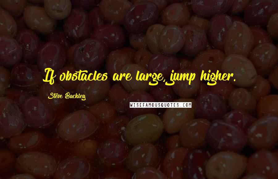 Steve Backley Quotes: If obstacles are large, jump higher.