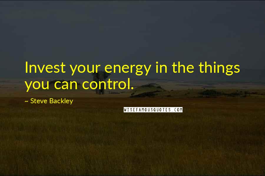 Steve Backley Quotes: Invest your energy in the things you can control.