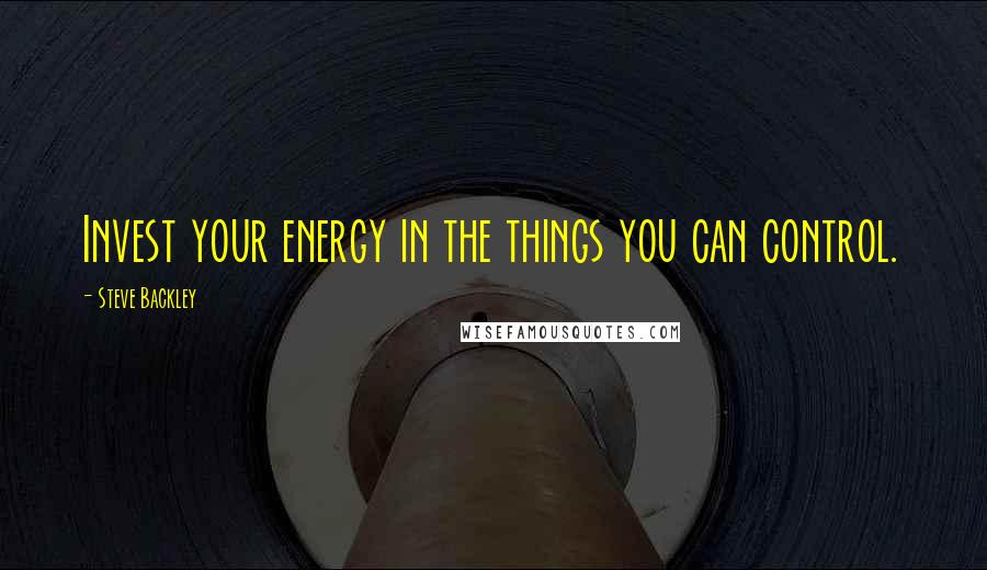 Steve Backley Quotes: Invest your energy in the things you can control.