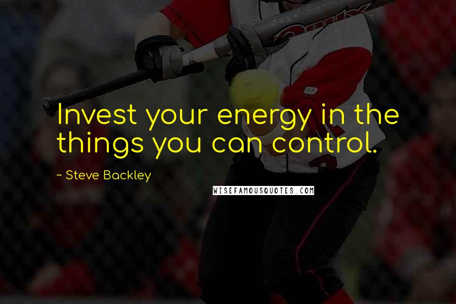 Steve Backley Quotes: Invest your energy in the things you can control.