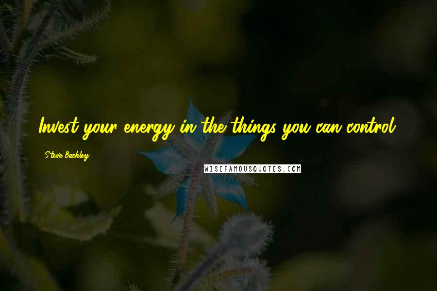 Steve Backley Quotes: Invest your energy in the things you can control.