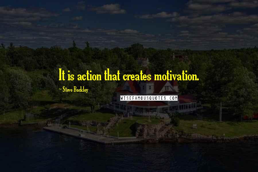 Steve Backley Quotes: It is action that creates motivation.