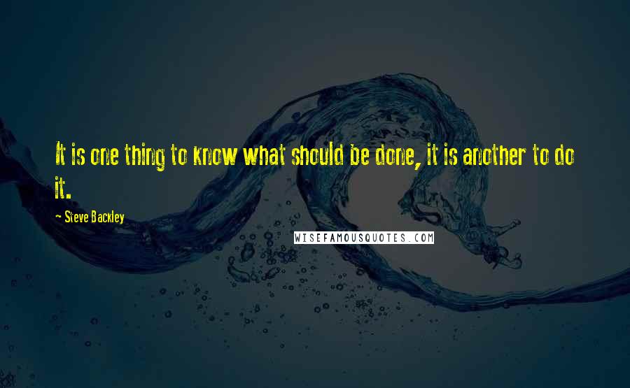 Steve Backley Quotes: It is one thing to know what should be done, it is another to do it.