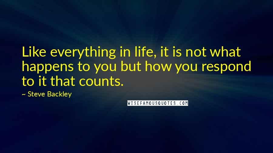 Steve Backley Quotes: Like everything in life, it is not what happens to you but how you respond to it that counts.