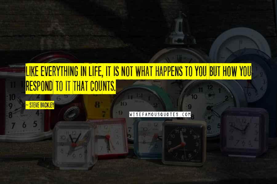 Steve Backley Quotes: Like everything in life, it is not what happens to you but how you respond to it that counts.