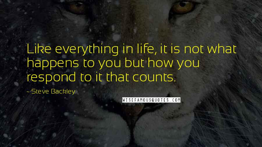 Steve Backley Quotes: Like everything in life, it is not what happens to you but how you respond to it that counts.