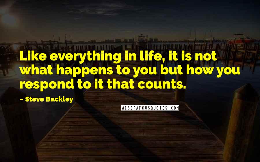 Steve Backley Quotes: Like everything in life, it is not what happens to you but how you respond to it that counts.