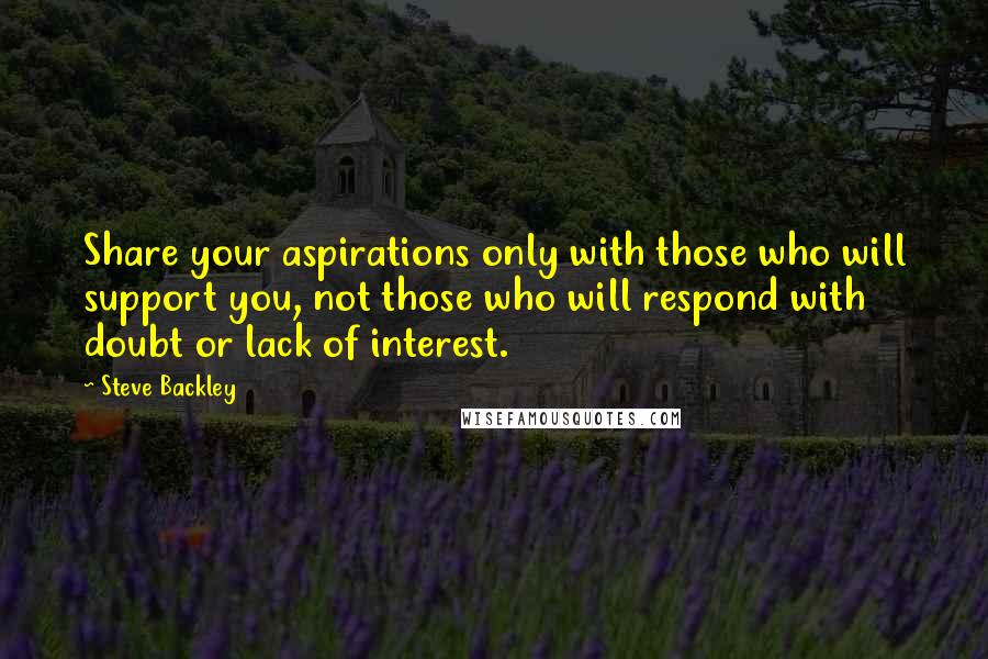 Steve Backley Quotes: Share your aspirations only with those who will support you, not those who will respond with doubt or lack of interest.