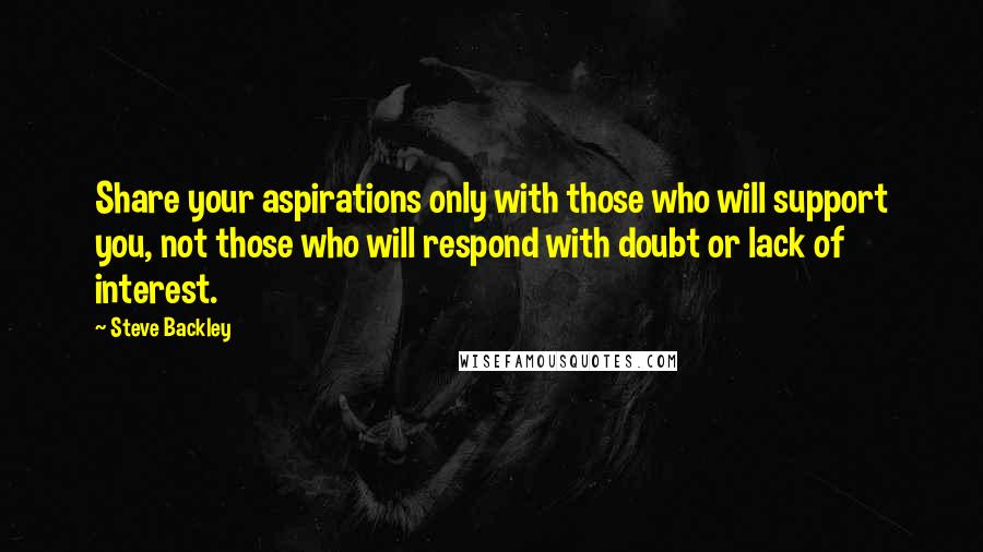 Steve Backley Quotes: Share your aspirations only with those who will support you, not those who will respond with doubt or lack of interest.