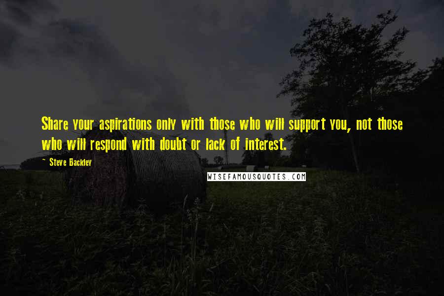 Steve Backley Quotes: Share your aspirations only with those who will support you, not those who will respond with doubt or lack of interest.