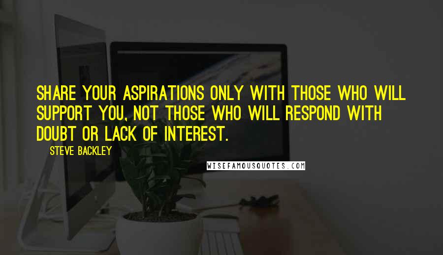 Steve Backley Quotes: Share your aspirations only with those who will support you, not those who will respond with doubt or lack of interest.