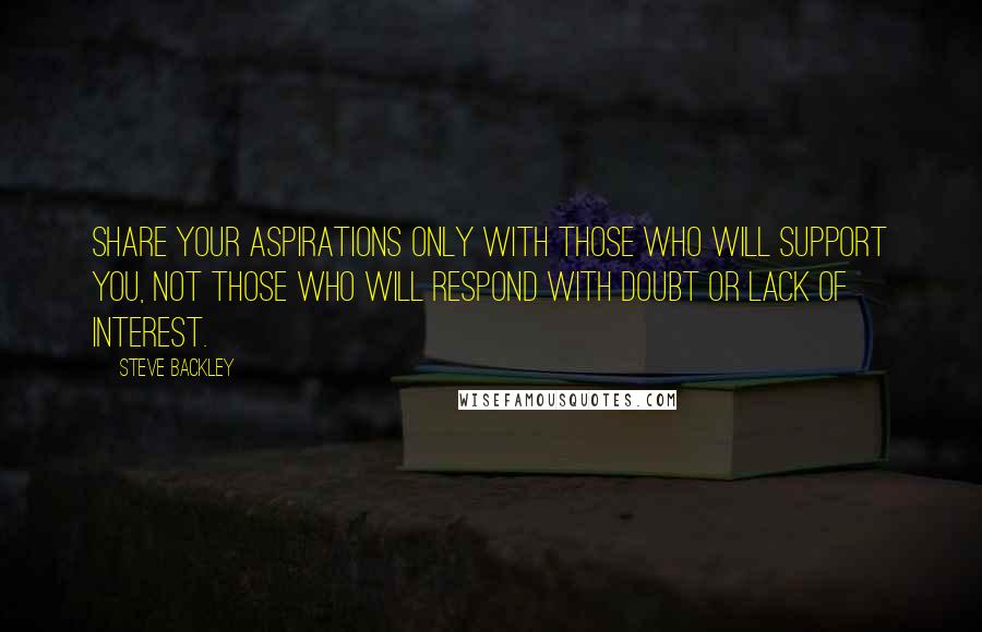 Steve Backley Quotes: Share your aspirations only with those who will support you, not those who will respond with doubt or lack of interest.