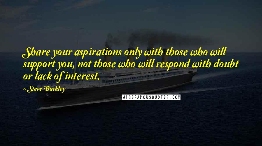 Steve Backley Quotes: Share your aspirations only with those who will support you, not those who will respond with doubt or lack of interest.