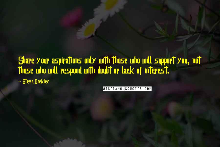 Steve Backley Quotes: Share your aspirations only with those who will support you, not those who will respond with doubt or lack of interest.