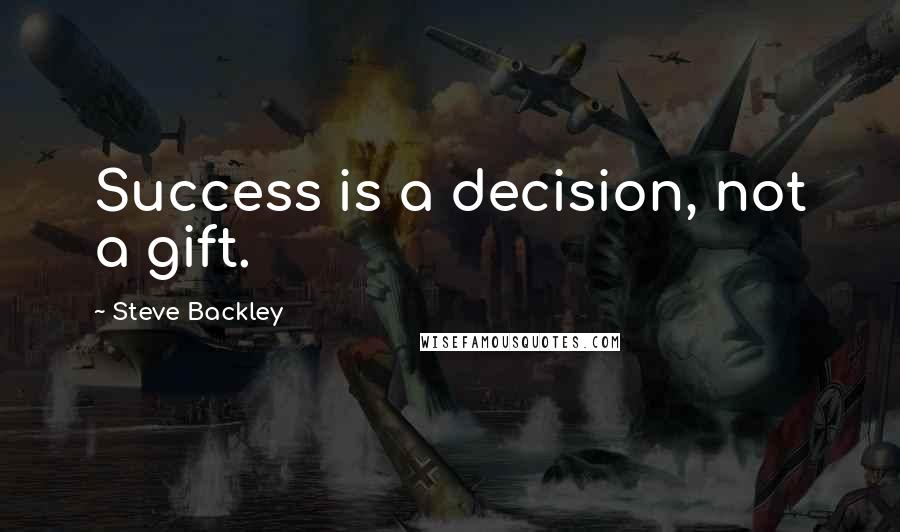 Steve Backley Quotes: Success is a decision, not a gift.
