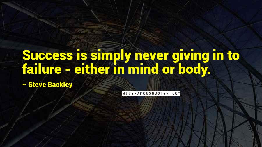 Steve Backley Quotes: Success is simply never giving in to failure - either in mind or body.