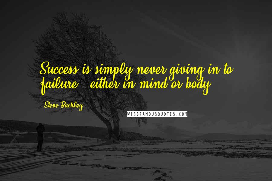 Steve Backley Quotes: Success is simply never giving in to failure - either in mind or body.