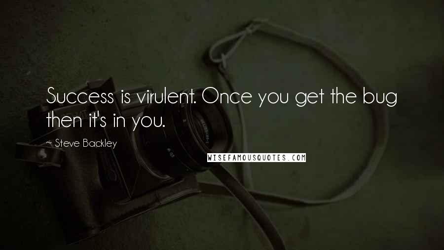 Steve Backley Quotes: Success is virulent. Once you get the bug then it's in you.