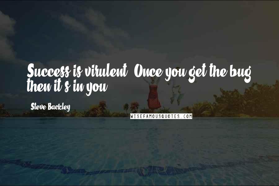 Steve Backley Quotes: Success is virulent. Once you get the bug then it's in you.