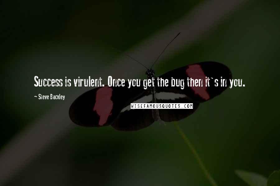 Steve Backley Quotes: Success is virulent. Once you get the bug then it's in you.