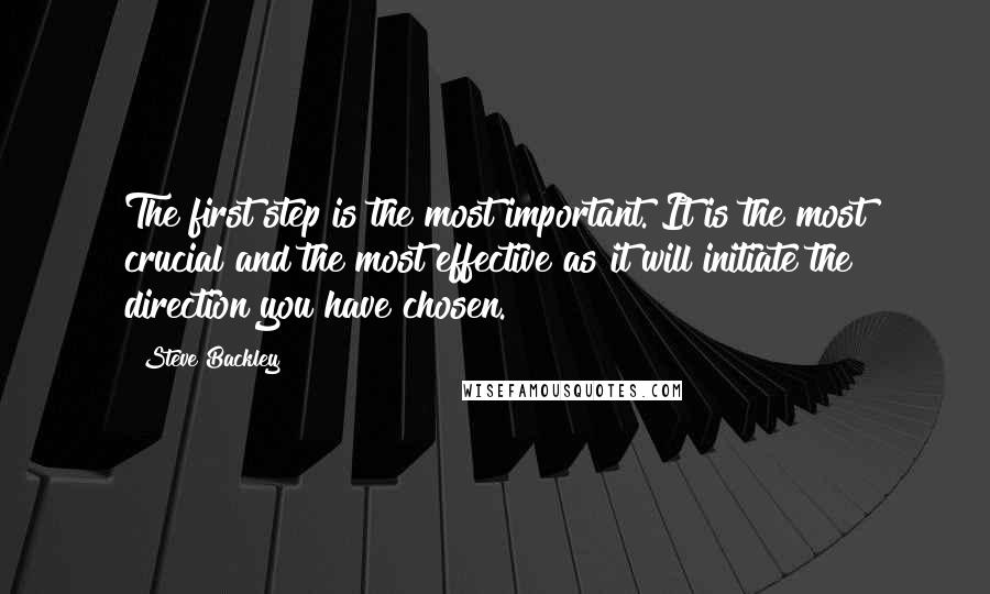 Steve Backley Quotes: The first step is the most important. It is the most crucial and the most effective as it will initiate the direction you have chosen.