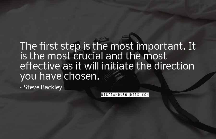 Steve Backley Quotes: The first step is the most important. It is the most crucial and the most effective as it will initiate the direction you have chosen.