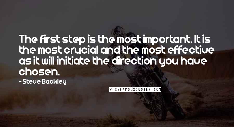 Steve Backley Quotes: The first step is the most important. It is the most crucial and the most effective as it will initiate the direction you have chosen.