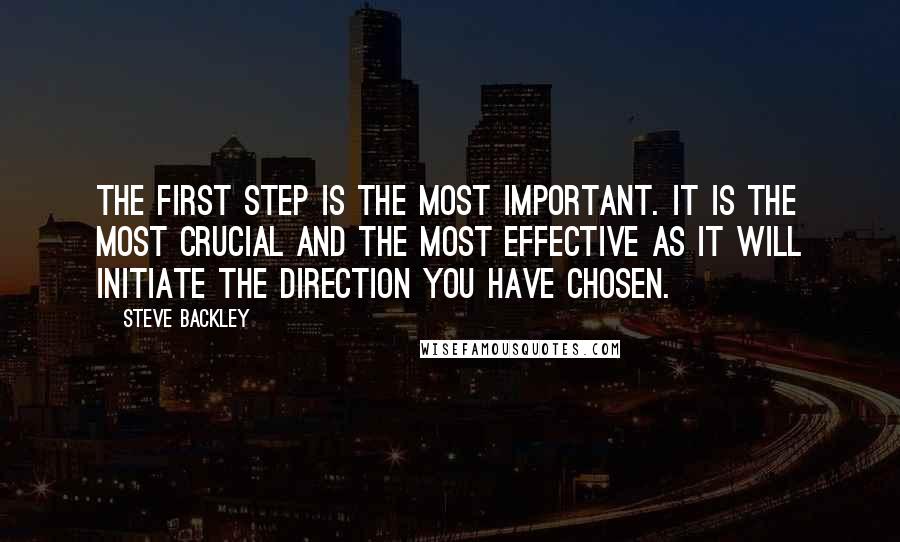 Steve Backley Quotes: The first step is the most important. It is the most crucial and the most effective as it will initiate the direction you have chosen.