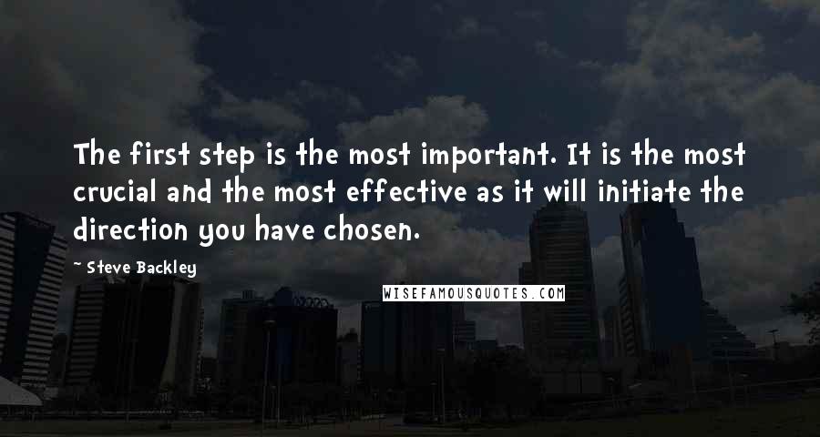 Steve Backley Quotes: The first step is the most important. It is the most crucial and the most effective as it will initiate the direction you have chosen.