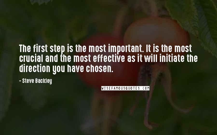 Steve Backley Quotes: The first step is the most important. It is the most crucial and the most effective as it will initiate the direction you have chosen.