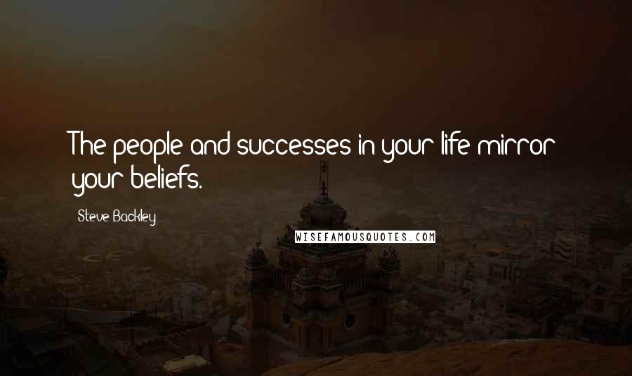 Steve Backley Quotes: The people and successes in your life mirror your beliefs.