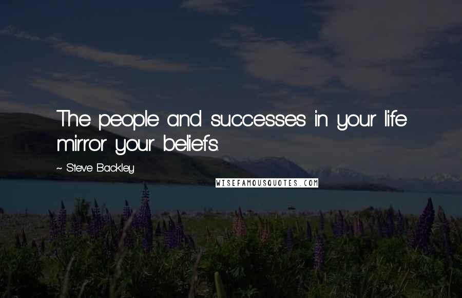 Steve Backley Quotes: The people and successes in your life mirror your beliefs.