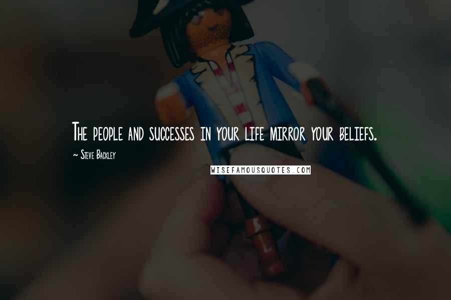 Steve Backley Quotes: The people and successes in your life mirror your beliefs.