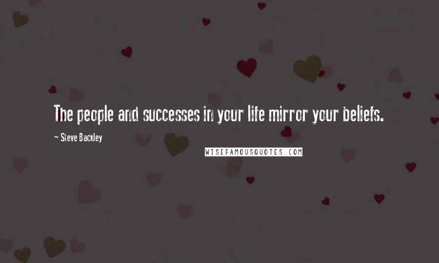 Steve Backley Quotes: The people and successes in your life mirror your beliefs.