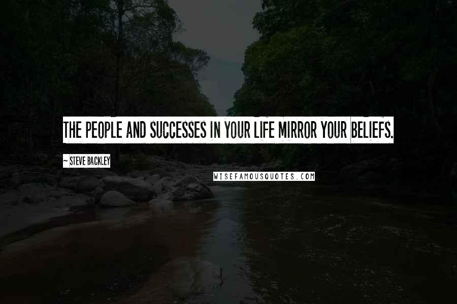 Steve Backley Quotes: The people and successes in your life mirror your beliefs.