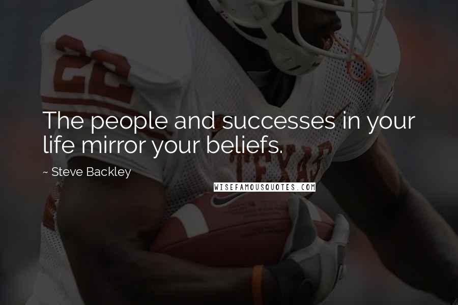 Steve Backley Quotes: The people and successes in your life mirror your beliefs.