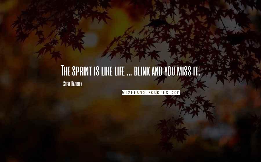 Steve Backley Quotes: The sprint is like life ... blink and you miss it.