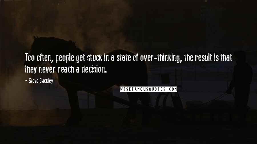 Steve Backley Quotes: Too often, people get stuck in a state of over-thinking, the result is that they never reach a decision.