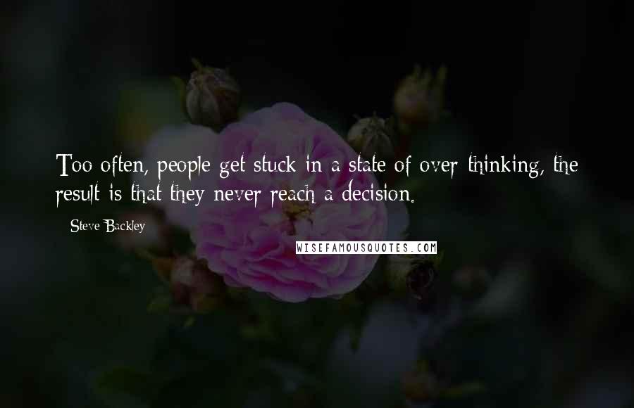 Steve Backley Quotes: Too often, people get stuck in a state of over-thinking, the result is that they never reach a decision.