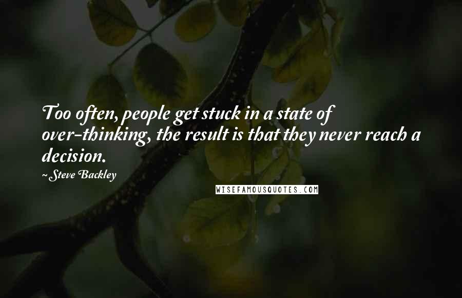 Steve Backley Quotes: Too often, people get stuck in a state of over-thinking, the result is that they never reach a decision.