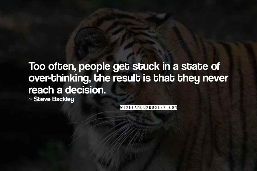 Steve Backley Quotes: Too often, people get stuck in a state of over-thinking, the result is that they never reach a decision.