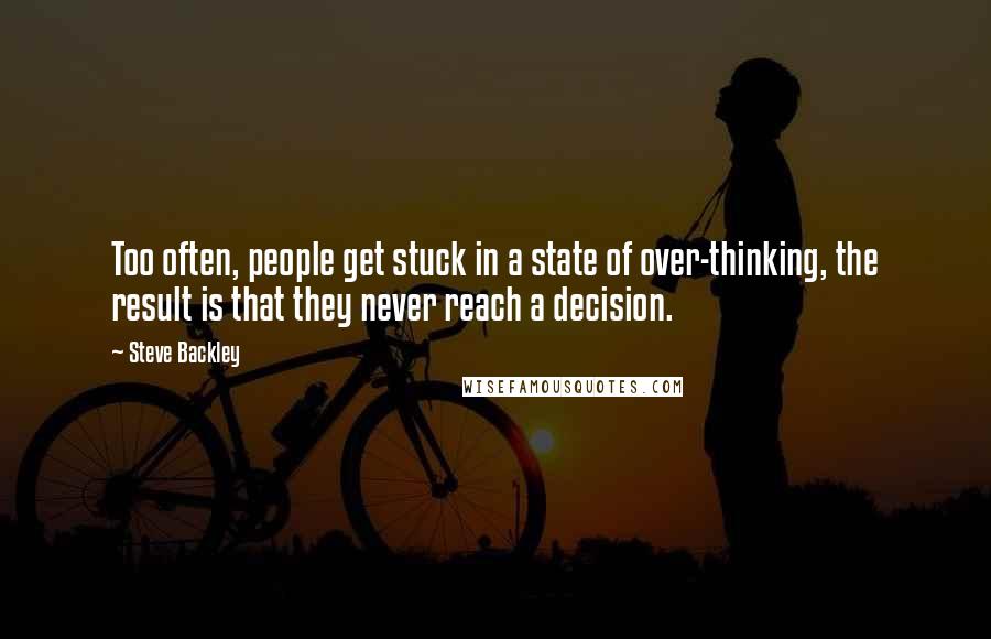 Steve Backley Quotes: Too often, people get stuck in a state of over-thinking, the result is that they never reach a decision.