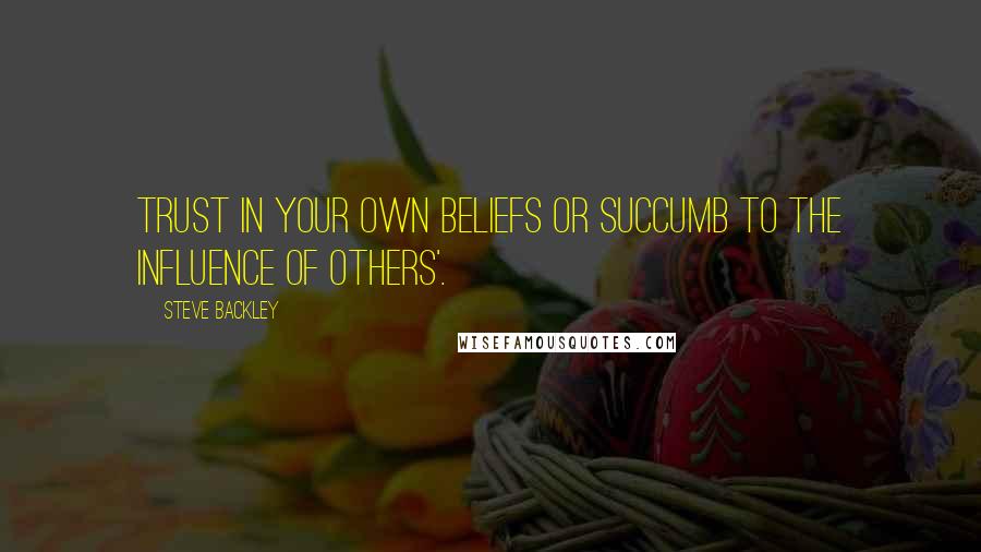 Steve Backley Quotes: Trust in your own beliefs or succumb to the influence of others'.
