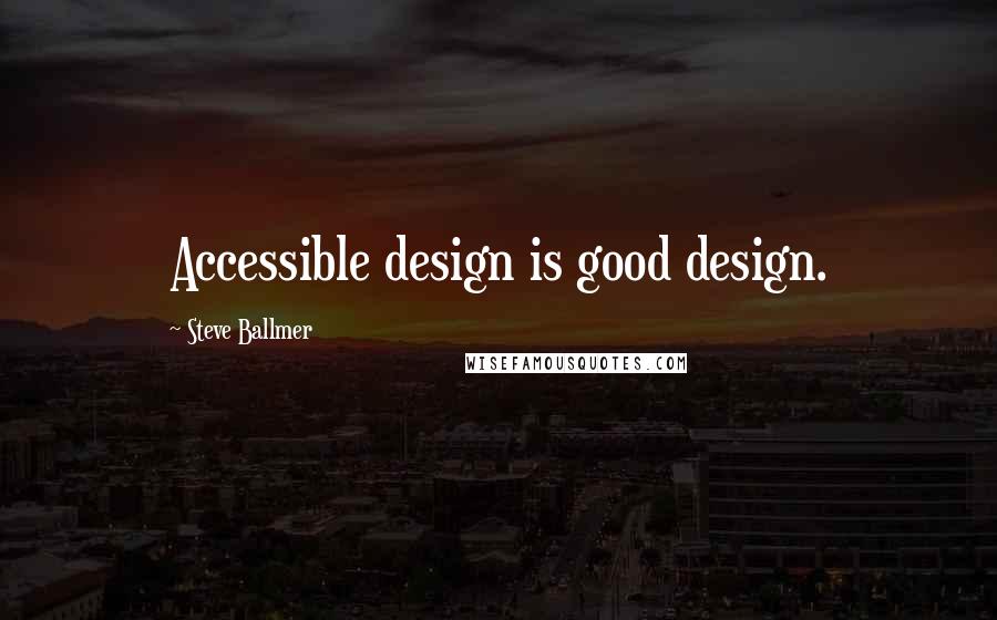 Steve Ballmer Quotes: Accessible design is good design.